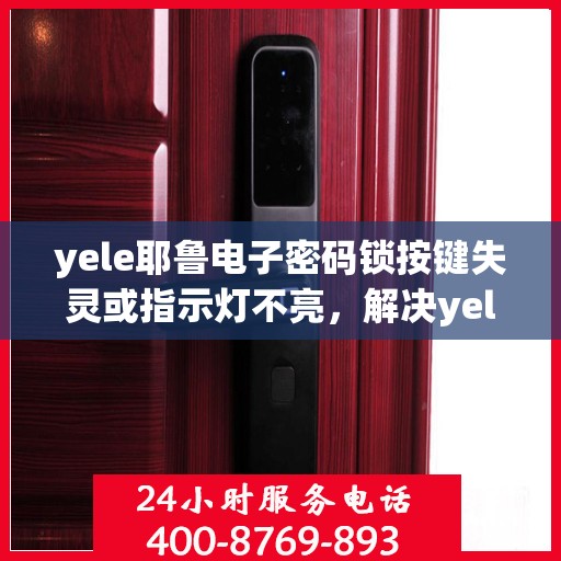 yele耶鲁电子密码锁按键失灵或指示灯不亮，解决yele耶鲁电子密码锁按键失灵或指示灯不亮问题的指南