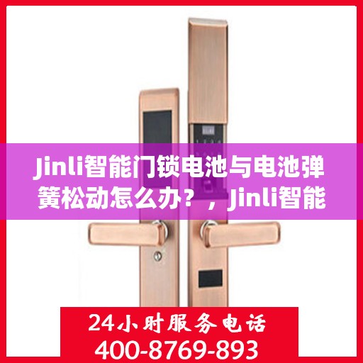 Jinli智能门锁电池与电池弹簧松动怎么办？，Jinli智能门锁电池及电池弹簧松动问题解决方案