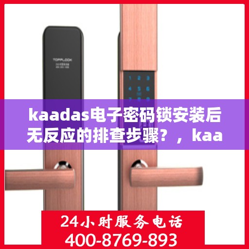 kaadas电子密码锁安装后无反应的排查步骤？，kaadas电子密码锁安装后无法响应的故障排查方法