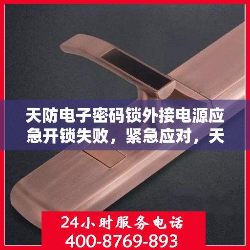 天防电子密码锁外接电源应急开锁失败，紧急应对，天防电子密码锁在外接电源下无法成功应急开门的解决方案