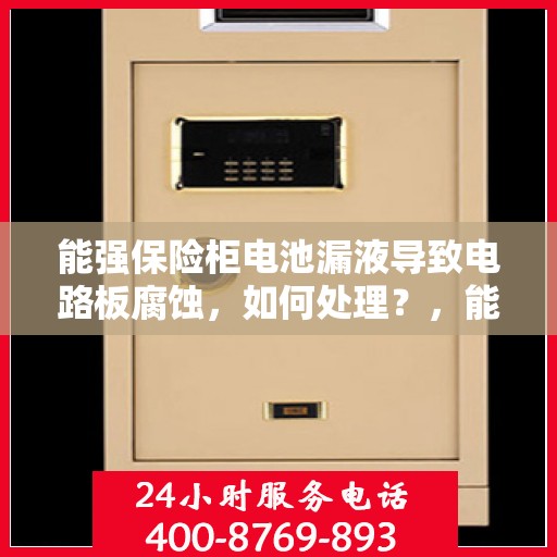 能强保险柜电池漏液导致电路板腐蚀，如何处理？，能强保险柜电池漏液引发电路板腐蚀问题，解决方法详解