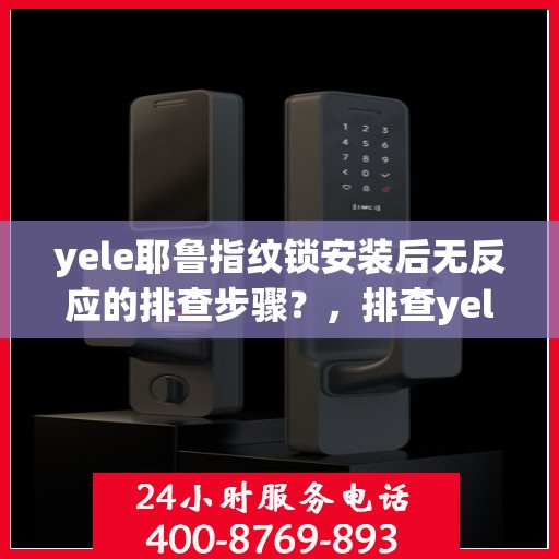 yele耶鲁指纹锁安装后无反应的排查步骤？，排查yele耶鲁指纹锁安装后无反应的原因和解决方法