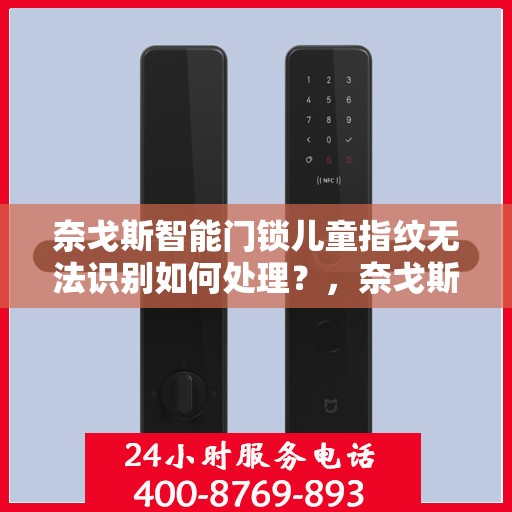 奈戈斯智能门锁儿童指纹无法识别如何处理？，奈戈斯智能门锁儿童指纹识别问题解决方案指南