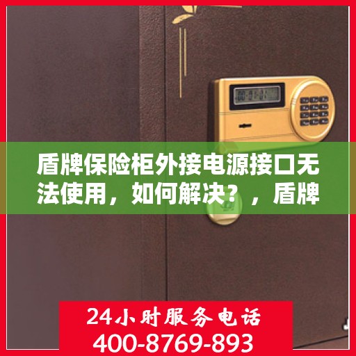 盾牌保险柜外接电源接口无法使用，如何解决？，盾牌保险柜电源接口故障解析与解决方案