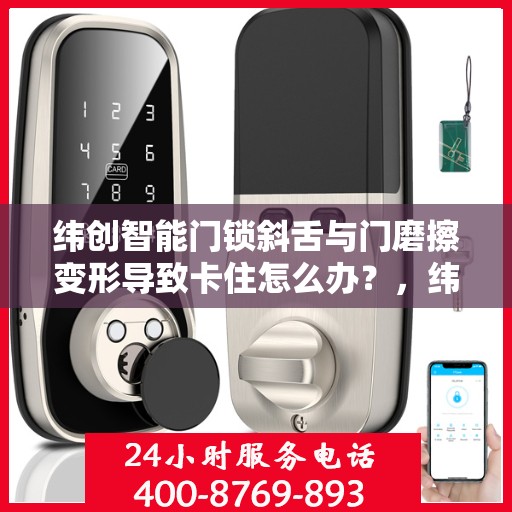 纬创智能门锁斜舌与门磨擦变形导致卡住怎么办？，纬创智能门锁斜舌变形卡住问题解析与解决方案