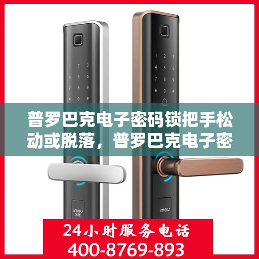 普罗巴克电子密码锁把手松动或脱落，普罗巴克电子密码锁把手松动或脱落的故障解决方法