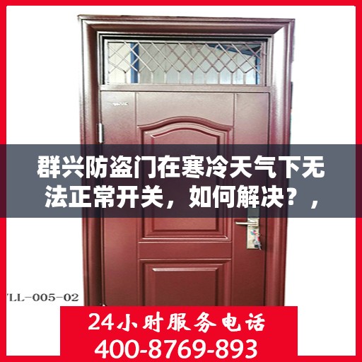 群兴防盗门在寒冷天气下无法正常开关，如何解决？，群兴防盗门寒天开关故障解析与解决方案
