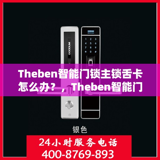 Theben智能门锁主锁舌卡怎么办？，Theben智能门锁主锁舌卡顿问题解决方法全解析