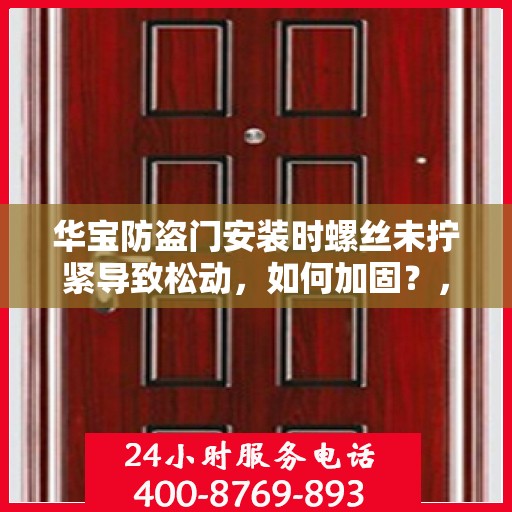 华宝防盗门安装时螺丝未拧紧导致松动，如何加固？，华宝防盗门安装漏洞，螺丝松动加固指南