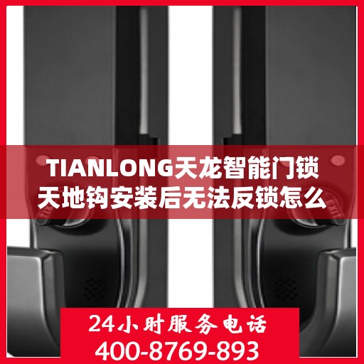 TIANLONG天龙智能门锁天地钩安装后无法反锁怎么办？，天龙智能门锁天地钩安装问题导致无法反锁，解决方法详解！