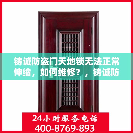 铸诚防盗门天地锁无法正常伸缩，如何维修？，铸诚防盗门天地锁伸缩故障解析与修复指南