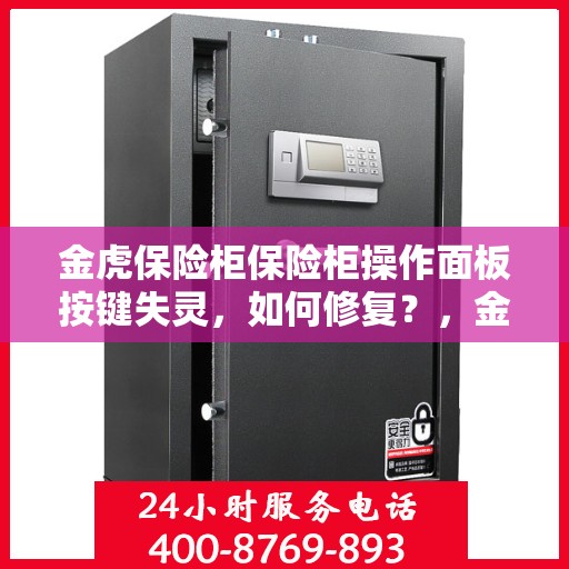 金虎保险柜保险柜操作面板按键失灵，如何修复？，金虎保险柜操作面板按键失灵修复攻略