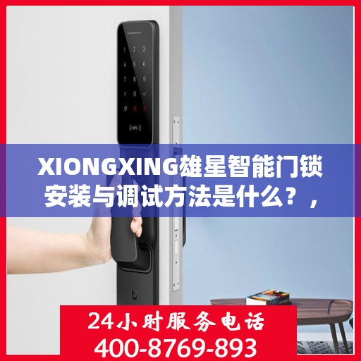 XIONGXING雄星智能门锁安装与调试方法是什么？，雄星智能门锁安装与调试指南揭秘，一站式解决方案助你轻松搞定！