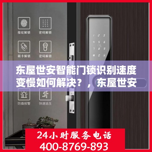 东屋世安智能门锁识别速度变慢如何解决？，东屋世安智能门锁识别速度优化指南，解决识别变慢问题