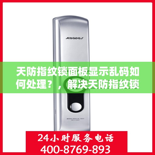 天防指纹锁面板显示乱码如何处理？，解决天防指纹锁面板显示乱码的方法