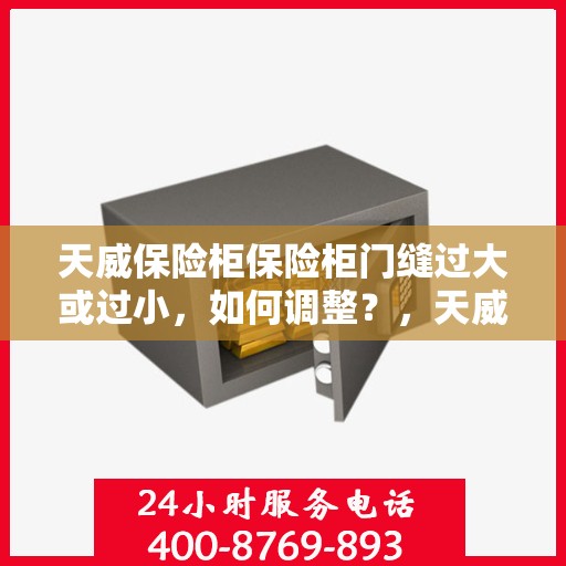 天威保险柜保险柜门缝过大或过小，如何调整？，天威保险柜门缝调整指南，解决门缝过大或过小问题