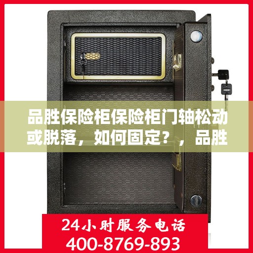 品胜保险柜保险柜门轴松动或脱落，如何固定？，品胜保险柜门轴松动脱落问题解析与固定方法指南