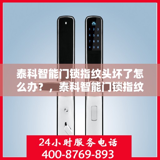 泰科智能门锁指纹头坏了怎么办？，泰科智能门锁指纹头故障处理指南，专业应对损坏与修复方案