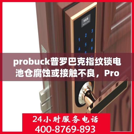 probuck普罗巴克指纹锁电池仓腐蚀或接触不良，Probuck Probarack 智能指纹锁，电池仓问题解决指南