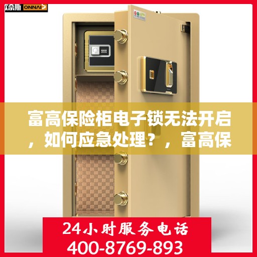 富高保险柜电子锁无法开启，如何应急处理？，富高保险柜电子锁故障应急处理指南，快速解决无法开启问题