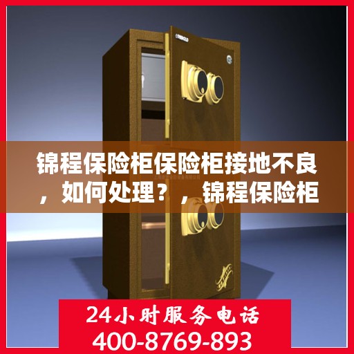 锦程保险柜保险柜接地不良，如何处理？，锦程保险柜接地问题处理指南，轻松解决接地不良烦恼