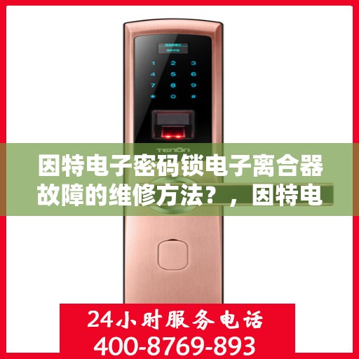 因特电子密码锁电子离合器故障的维修方法？，因特电子密码锁电子离合器故障的维修方法