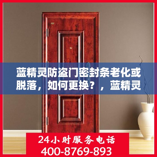 蓝精灵防盗门密封条老化或脱落，如何更换？，蓝精灵防盗门密封条更换指南，应对老化与脱落问题