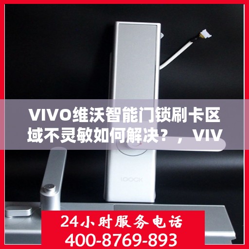VIVO维沃智能门锁刷卡区域不灵敏如何解决？，VIVO维沃智能门锁刷卡区域不灵敏的解决方法与技巧