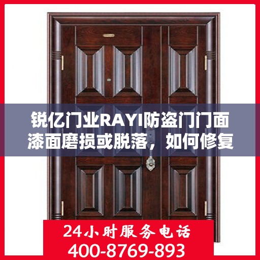 锐亿门业RAYI防盗门门面漆面磨损或脱落，如何修复？，锐亿门业RAYI防盗门漆面修复指南，针对门面漆面磨损与脱落的解决方案