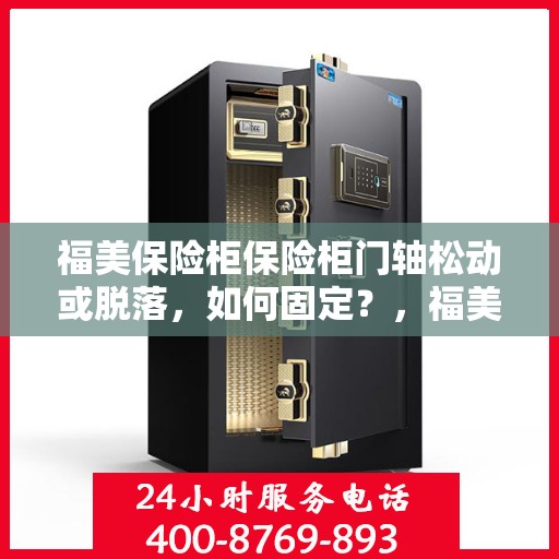 福美保险柜保险柜门轴松动或脱落，如何固定？，福美保险柜门轴松动脱落问题解析与固定指南