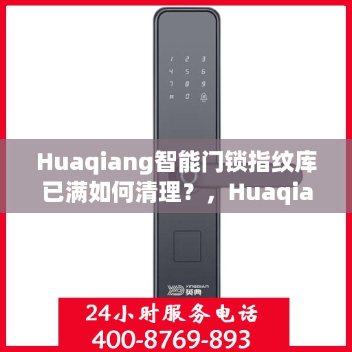 Huaqiang智能门锁指纹库已满如何清理？，Huaqiang智能门锁指纹库满清理指南