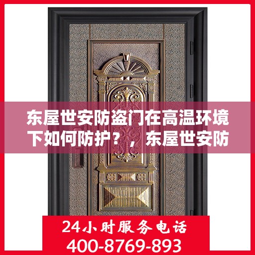 东屋世安防盗门在高温环境下如何防护？，东屋世安防盗门高温环境下的防护策略