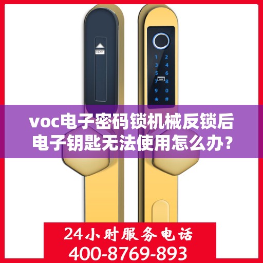 voc电子密码锁机械反锁后电子钥匙无法使用怎么办？，如何解决VOC电子密码锁机械反锁导致电子钥匙无法使用的故障？