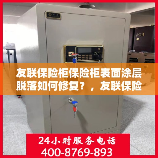 友联保险柜保险柜表面涂层脱落如何修复？，友联保险柜表面涂层脱落修复指南，专业方法与实用建议