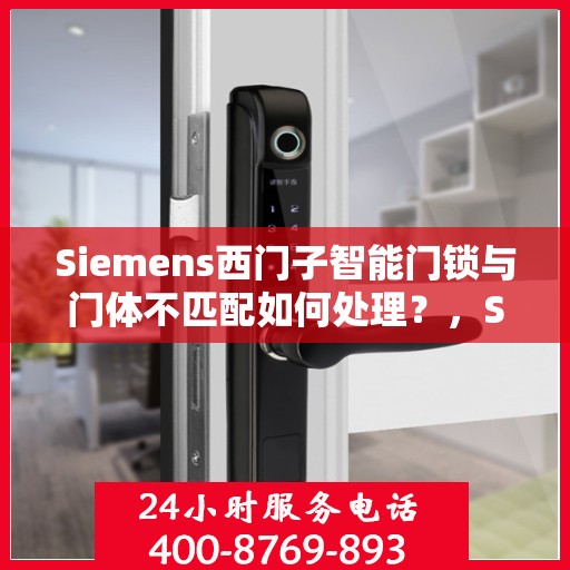 Siemens西门子智能门锁与门体不匹配如何处理？，Siemens西门子智能门锁门体不匹配问题解析与解决方案