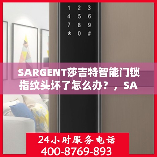 SARGENT莎吉特智能门锁指纹头坏了怎么办？，SARGENT莎吉特智能门锁指纹头故障处理指南