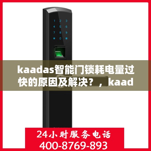 kaadas智能门锁耗电量过快的原因及解决？，kaadas智能门锁耗电过快的常见原因及处理方法