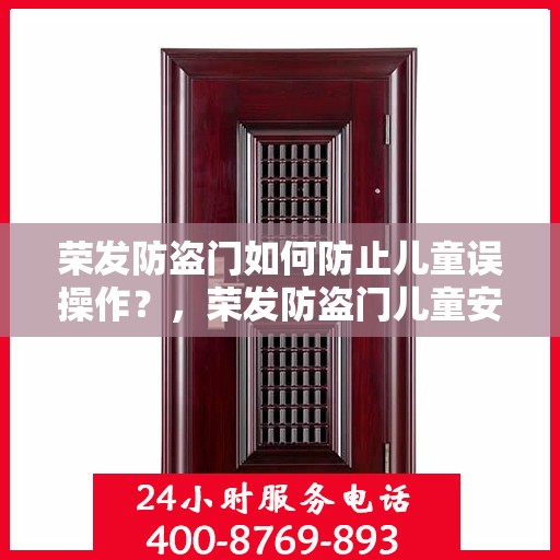 荣发防盗门如何防止儿童误操作？，荣发防盗门儿童安全防护，避免误操作指南