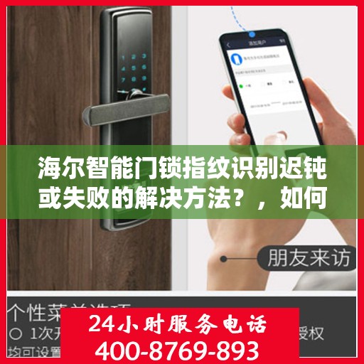 海尔智能门锁指纹识别迟钝或失败的解决方法？，如何解决海尔智能门锁指纹识别迟钝或失败的问题？