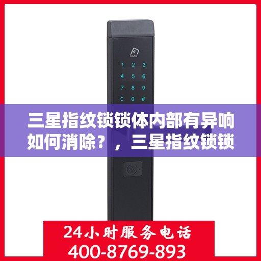三星指纹锁锁体内部有异响如何消除？，三星指纹锁锁体异响的排查与解决方法