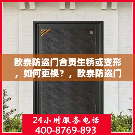 欧泰防盗门合页生锈或变形，如何更换？，欧泰防盗门合页生锈变形处理，更换合页全攻略