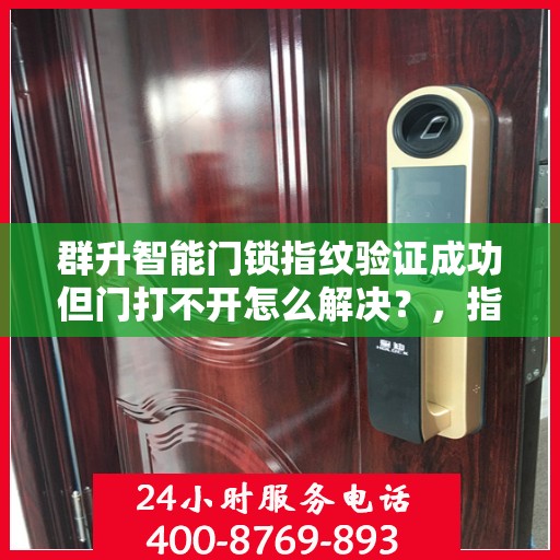 群升智能门锁指纹验证成功但门打不开怎么解决？，指纹验证成功但无法开门怎么办？