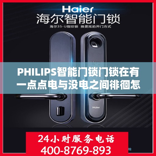 PHILIPS智能门锁门锁在有一点点电与没电之间徘徊怎么办？，PHILIPS智能门锁电量边缘徘徊，如何应对低电量危机？