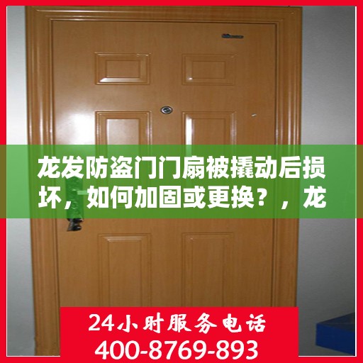龙发防盗门门扇被撬动后损坏，如何加固或更换？，龙发防盗门门扇加固与更换指南，应对门扇被撬动后的损坏问题