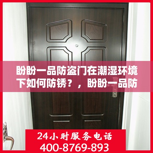 盼盼一品防盗门在潮湿环境下如何防锈？，盼盼一品防盗门防潮防锈攻略，潮湿环境下的防锈秘籍