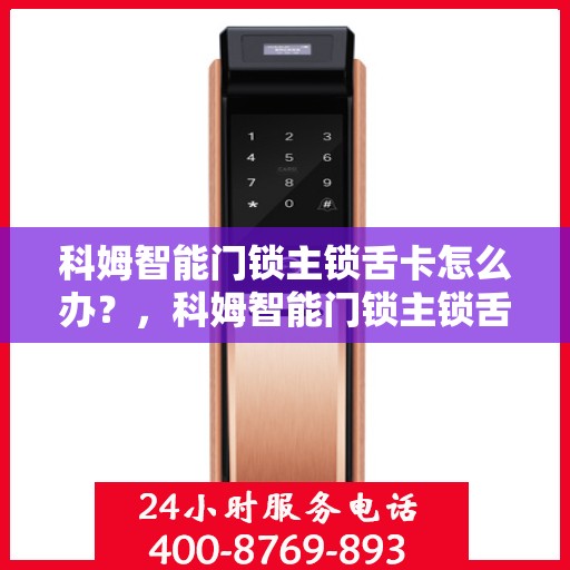 科姆智能门锁主锁舌卡怎么办？，科姆智能门锁主锁舌卡顿问题解析与解决方案