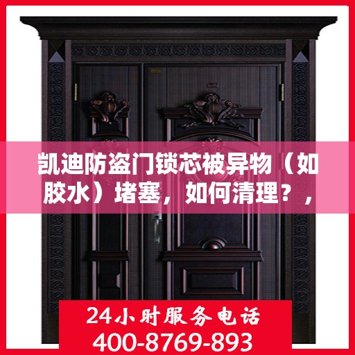 凯迪防盗门锁芯被异物（如胶水）堵塞，如何清理？，凯迪防盗门锁芯异物堵塞清理指南，解锁胶水等杂物的秘诀！