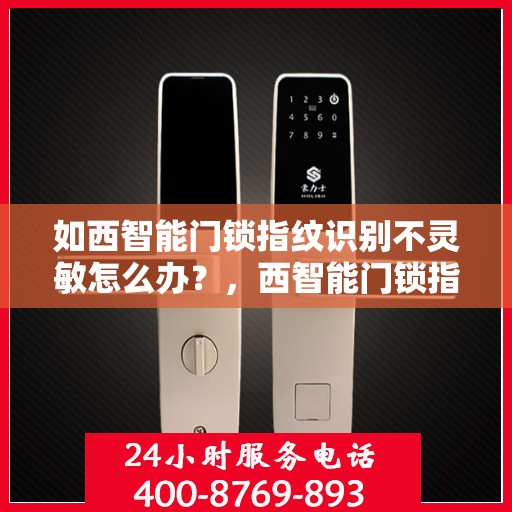 如西智能门锁指纹识别不灵敏怎么办？，西智能门锁指纹识别问题解析与解决方案