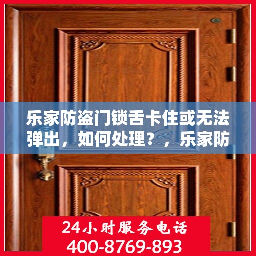 乐家防盗门锁舌卡住或无法弹出，如何处理？，乐家防盗门锁舌问题解决方案，卡住或无法弹出的处理方法