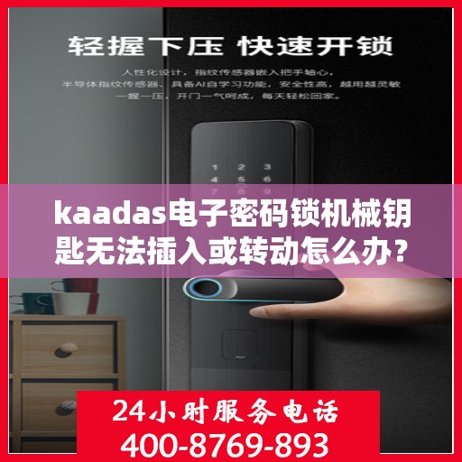 kaadas电子密码锁机械钥匙无法插入或转动怎么办？，如何解决KAADAS电子密码锁机械钥匙无法插入或转动的问题？